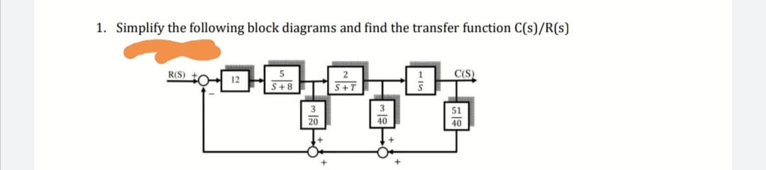 1. Simplify the following block diagrams and find the transfer function C(s)/R(s)
R(S)
C(S)
12
S+8
S+T
51
40
40
