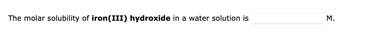 The molar solubility of iron(III) hydroxide in a water solution is
M.