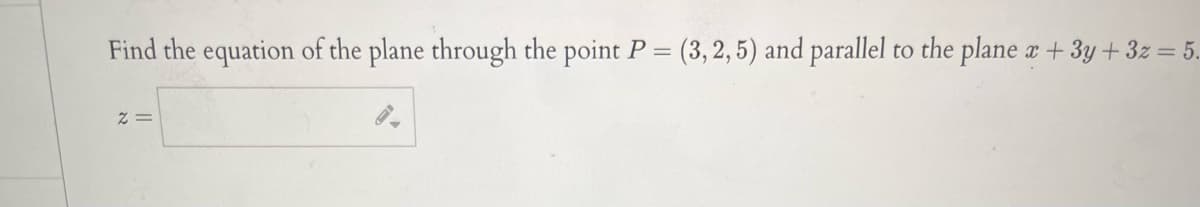 Find the equation of the plane through the point P = (3, 2, 5) and parallel to the plane x +3y+ 3z = 5.
