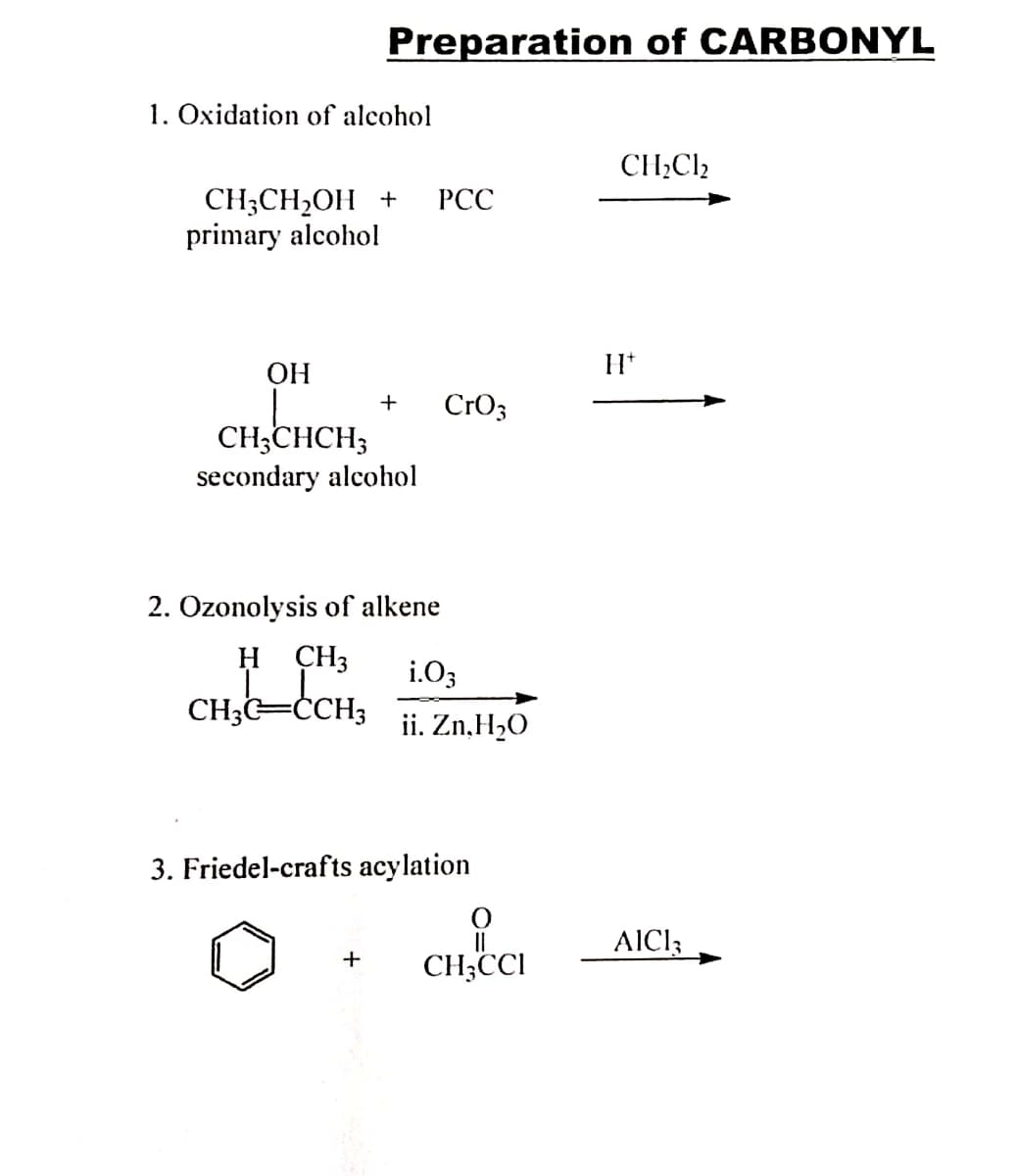 Preparation of CARBONYL
1. Oxidation of alcohol
CH;Cl2
CH;CH2OH +
primary alcohol
РСС
ОН
+
CrO3
CH;CHCH;
secondary alcohol
2. Ozonolysis of alkene
H CH3
i.O3
CH;G=ĊCH3
ii. Zn,H20
3. Friedel-crafts acylation
AICI3
CH;CCI
+
