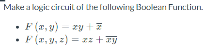 Make a logic circuit of the following Boolean Function.
• F(x, y) =
xy + x
•
F(x, y, z)
= xz + xy