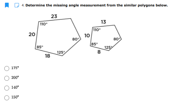 4. Determine the missing angle measurement from the similar polygons below.
23
110°
13
110°
20
10
80
80
85°
85°
125
18
125
8
175°
200°
140°
150°
O O
