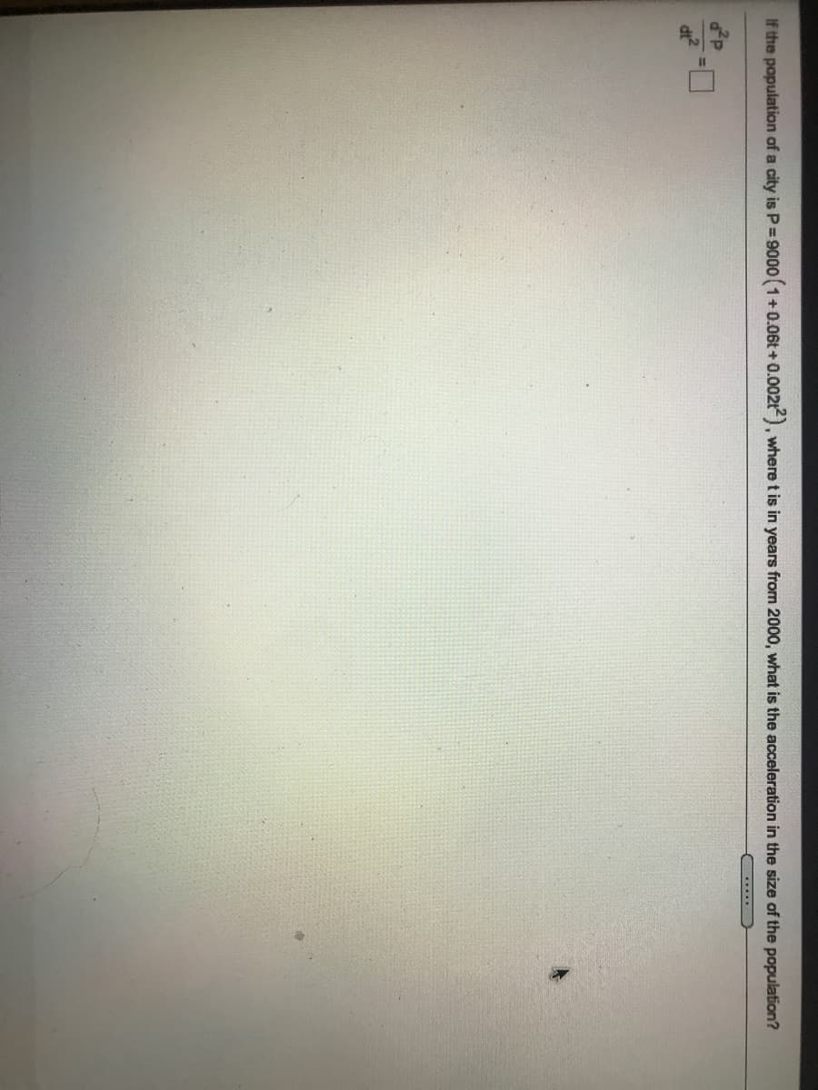 If the population of a city is P 9000 (1+0.06t+0.002t), where t is in years from 2000, what is the acceleration in the size of the population?
....

