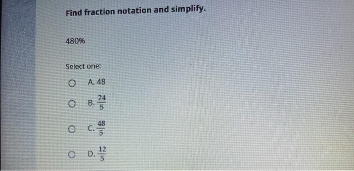 Find fraction notation and simplify.
480%
Select one:
A. 48
24
В.
48
C.
12
D.
B.
