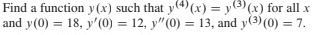 Find a function y (x) such that y4) (x) = y(3) (x) for all x
and y(0) = 18, y'(0) = 12, y"(0) = 13, and y(3) (0) = 7.
%3D
