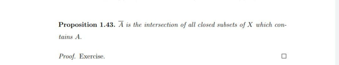 Proposition 1.43. Ā is the intersection of all closed subsets of X which con-
tains A.
Proof. Exercise.
