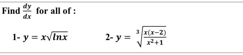 dy
for all of :
dx
Find
3 |x(х-2)
1- y = xvInx
2- y =
x2+1
