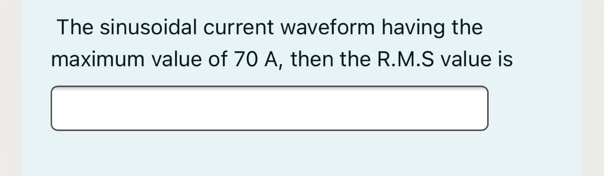 The sinusoidal current waveform having the
maximum value of 70 A, then the R.M.S value is
