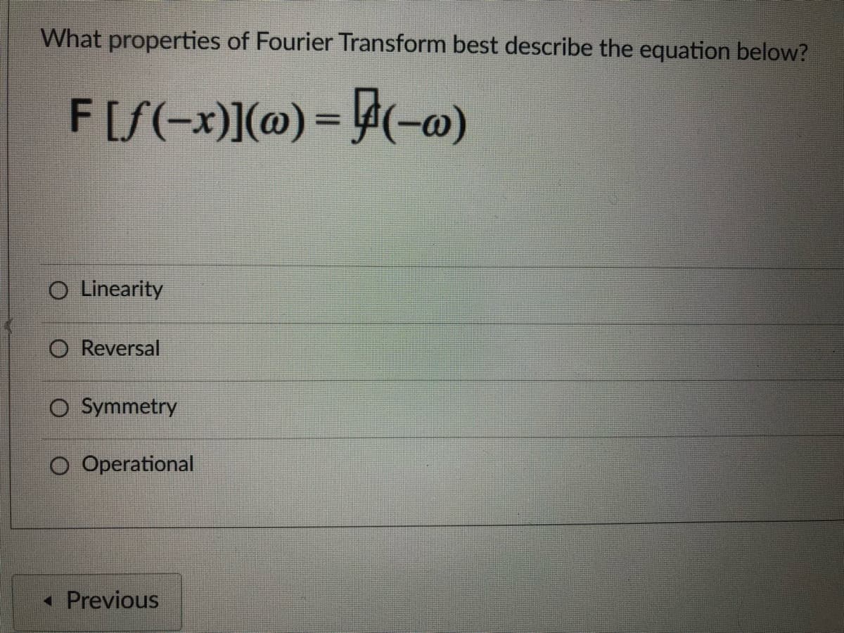 What properties of Fourier Transform best describe the equation below?
F[S(-x)](@) = A(-o)
%3D
O Linearity
O Reversal
O Symmetry
O Operational
• Previous
