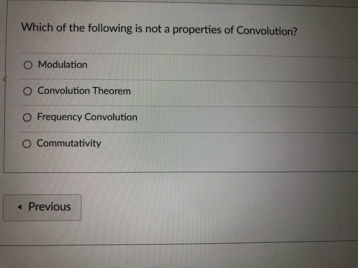 Which of the following is not a properties of Convolution?
O Modulation
O Convolution Theorem
O Frequency Convolution
O Commutativity
« Previous
