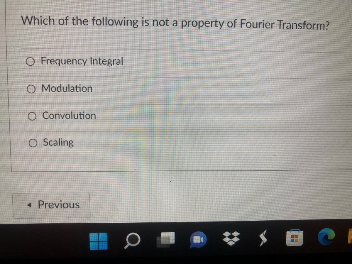 Which of the following is not a property of Fourier Transform?
O Frequency Integral
O Modulation
O Convolution
O Scaling
« Previous
