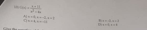 x + 11
x² - 4x
A) x=0, x= -2, x=2
C)x=4,x=-11
13) G(x)=-
Give the equatis
B)x= -2, x=2
D) x=0, x=4