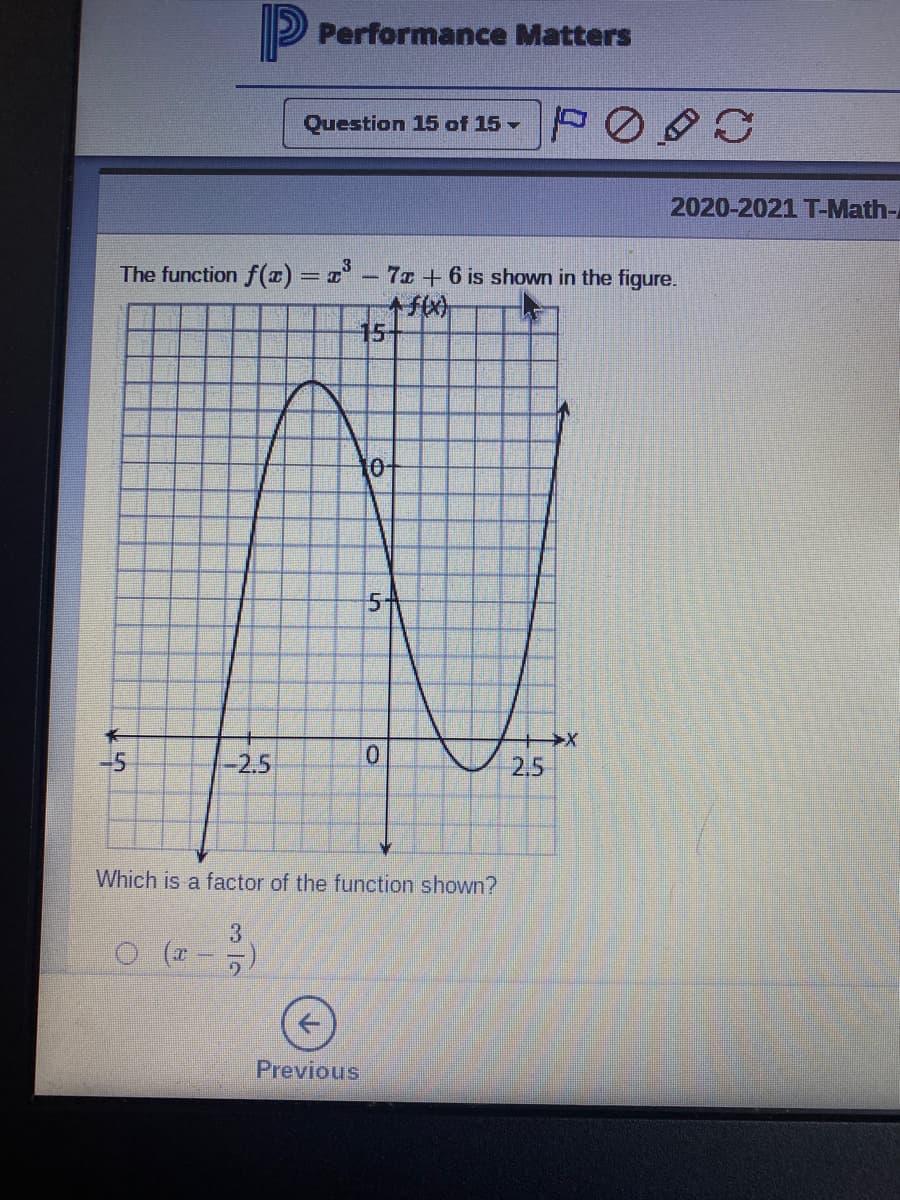 Performance Matters
Question 15 of 15 -
2020-2021 T-Math-
The function f(x) = – 7r + 6 is shown in the figure.
15+
10-
5+
-2.5
2.5
Which is a factor of the function shown?
Previous
