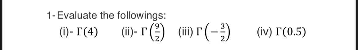 1-Evaluate the followings:
(i)-I(4)
(ii)-r (²) (iii) (-²)
(iv) r' (0.5)