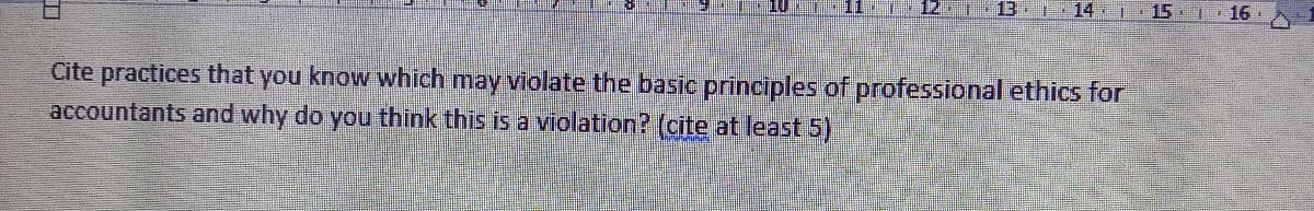 15
16-
Cite practices that you know which may violate the basic principles of professional ethics for
accountants and why do you think this is a violation? (cite at least 5)
