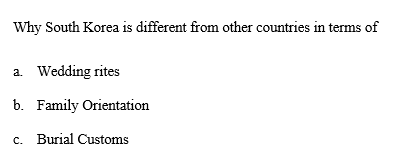 Why South Korea is different from other countries in terms of
a. Wedding rites
b. Family Orientation
c. Burial Customs
