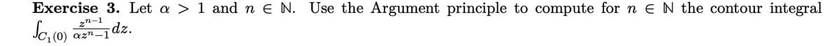 Exercise 3. Let a > 1 and n E N. Use the Argument principle to compute for n EN the contour integral
SC₁ (0) az-1dz.