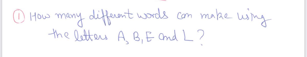 O How many diffeent words com maae wing
the letters A B,E Cnd L?
