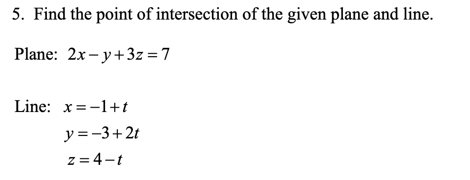 5. Find the point of intersection of the given plane and line.
Plane: 2x - y+3z=7
Line: x =-1+t
y =-3+2t
z = 4-t
