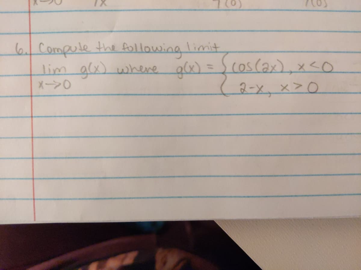 6 Compule the following limit
lim glx) whene
メーン0
glx)=Dcoscax),x<o
2-x, x>0
%3D
