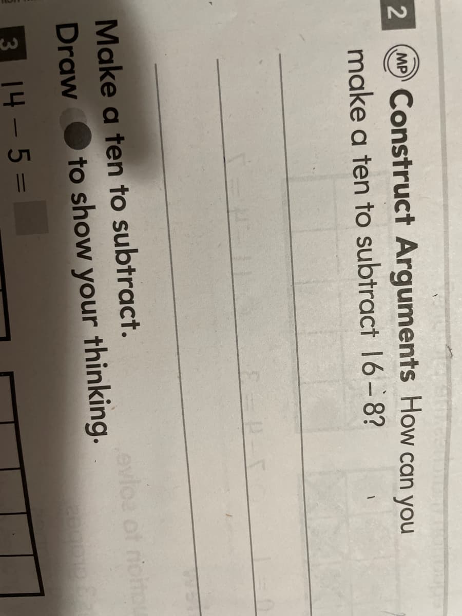 2 MP Construct Arguments How can you
make a ten to subtract 16- 8?
Make a ten to subtract.
evloa of ricito
Draw
to show your thinking.
3 14 - 5 =
