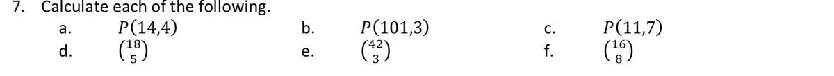 7. Calculate each of the following.
Р(14,4)
b.
Р(101,3)
Р(11,7)
а.
С.
()
d.
е.
f.
