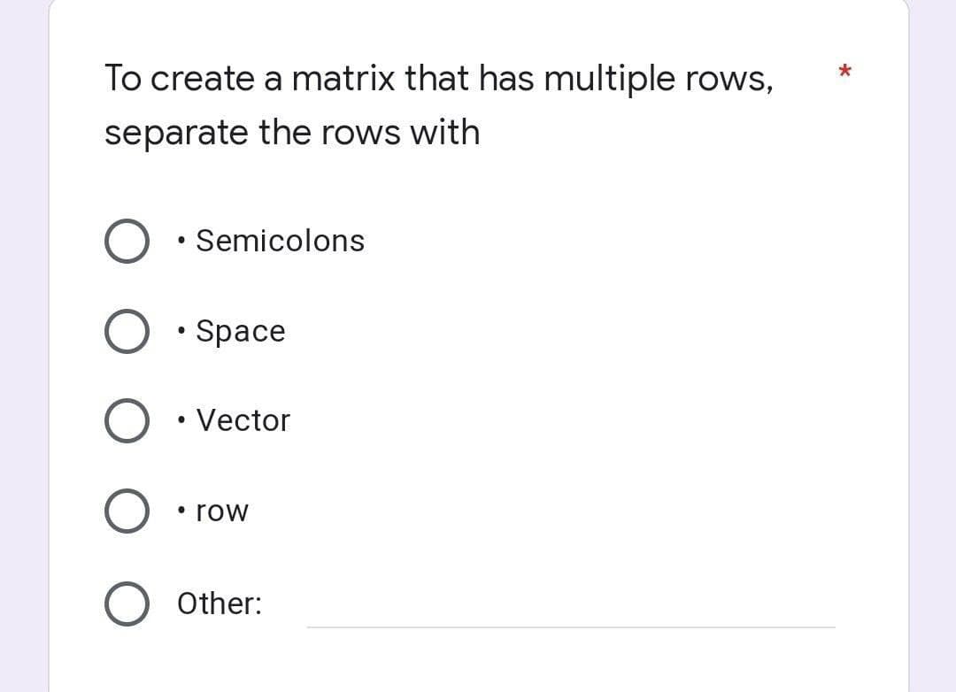 To create a matrix that has multiple rows,
separate the rows with
Semicolons
●
O.Space
Vector
●
• row
Other:
*