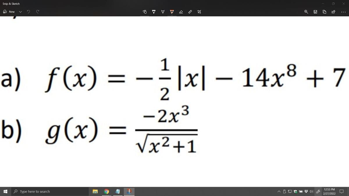 Snip & Sketch
A New
a) -÷|x| – 14x³ + 7
f (x) =
2
-2x3
b) g(x) =
Vx²+1
12:53 PM
e Type here to search
O * 4)
2/27/2022
过
