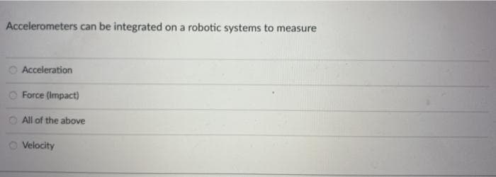 Accelerometers can be integrated on a robotic systems to measure
Acceleration
O Force (Impact)
All of the above
O Vvelocity
