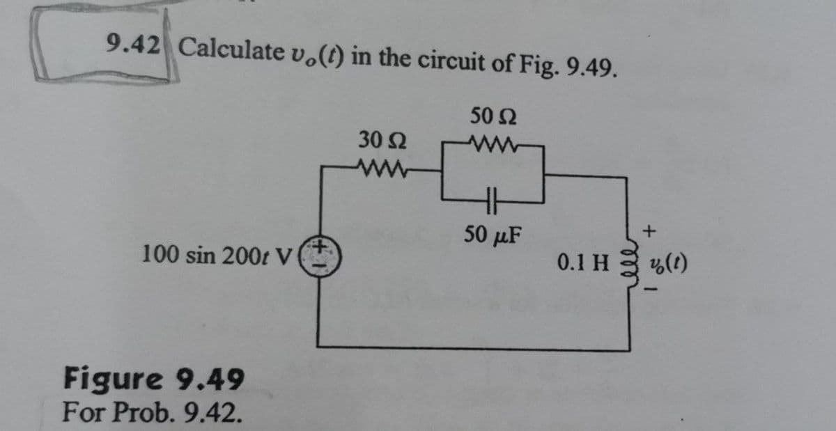 9.42 Calculate vo(t) in the circuit of Fig. 9.49.
50 Ω
30 S2
ww
+
50 μF
100 sin 200t V
Figure 9.49
For Prob. 9.42.
0.1 H
y (1)