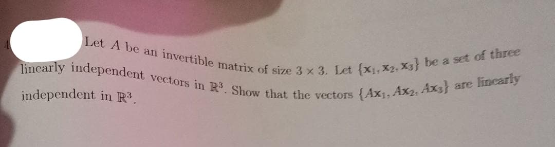 Let A be an invertible matrix of size 3 x 3. Let (X₁, X2, X3) be a set of three
linearly independent vectors in R3. Show that the vectors (Ax₁, Ax2, Ax3} are linearly
independent in R³.