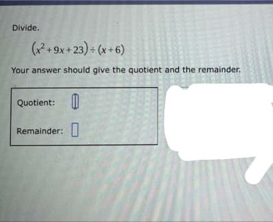 Divide.
(x²+9x+23)+(x+6)
Your answer should give the quotient and the remainder.
Quotient: 0
Remainder: 0