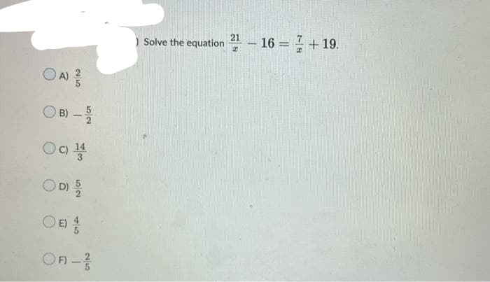 OA) ²/
B) - 5
Og 14
OF) - 2/
) Solve the equation
2 - 16 = 7+19.