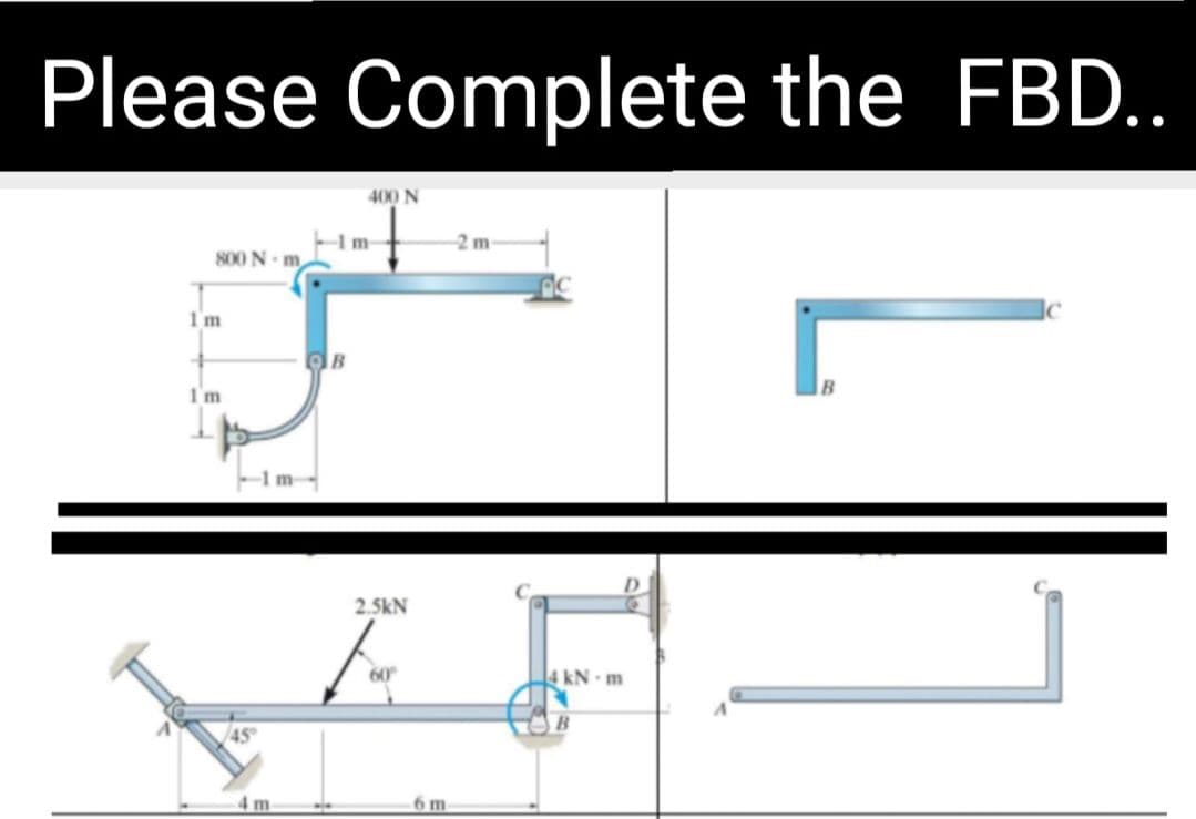 Please Complete the FBD..
400 N
2 m
800 N m
1m
I'm
B
2.5kN
60
4 kN m
6 m
