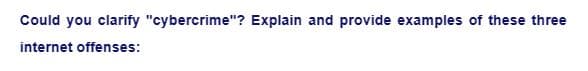 Could you clarify "cybercrime"? Explain and provide examples of these three
internet offenses: