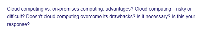 Cloud computing vs. on-premises computing: advantages? Cloud computing-risky or
difficult? Doesn't cloud computing overcome its drawbacks? Is it necessary? Is this your
response?