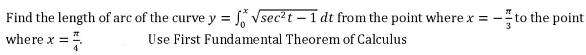 Find the length of arc of the curve y = √sec²t - 1 dt from the point where x = -
where x =
=74
Use First Fundamental Theorem of Calculus
-to the point