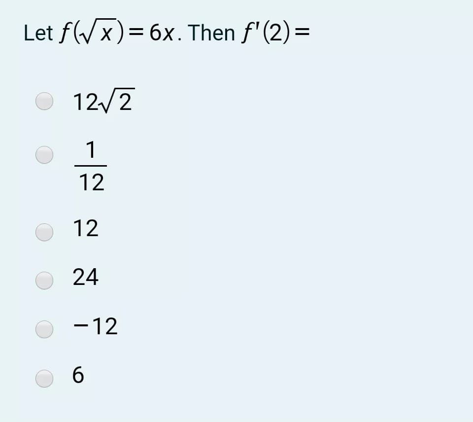 Let f(/x)= 6x. Then f' (2) =
12/2
1
12
12
24
-12
6
