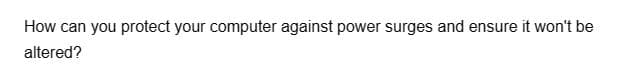 How can you protect your computer against power surges and ensure it won't be
altered?