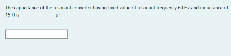 The capacitance of the resonant converter having fixed value of resonant frequency 60 Hz and inductance of
15 H is
uF.
