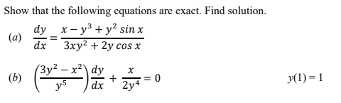 Show that the following equations are exact. Find solution.
dy _x – y3 + y² sin x
(a)
dx
3xy? + 2y cos x
(Зу? - х?) dy
(b)
y5
2y4
= 0
y(1) = 1
dx
