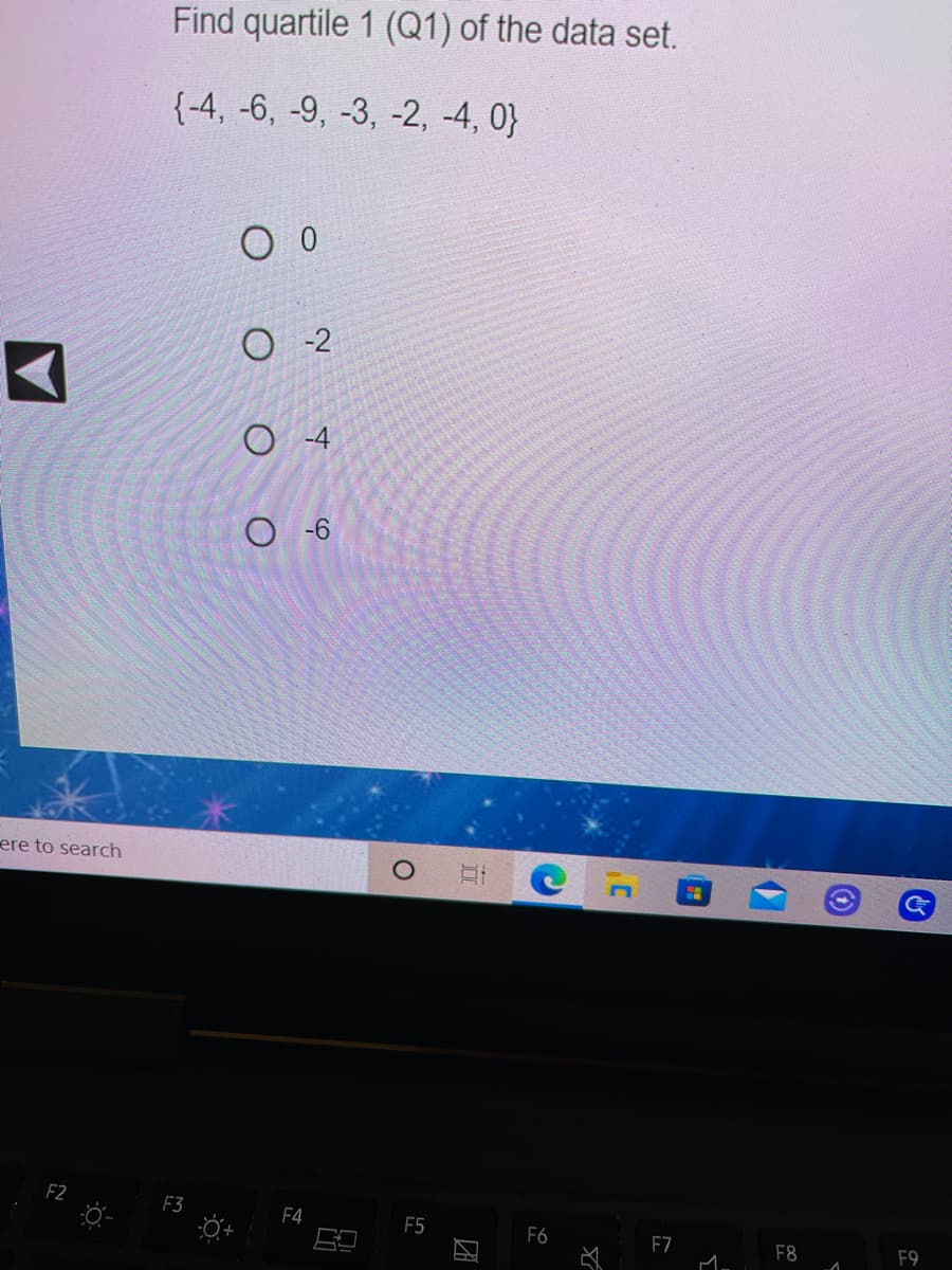 Find quartile 1 (Q1) of the data set.
{-4, -6, -9, -3, -2, -4, 0}
O -6
ere to search
F2
F3
F4
F5
F6
F7
F8
F9
