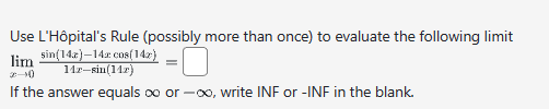 Use L'Hôpital's Rule (possibly more than once) to evaluate the following limit
lim sin(142)-14x cos(142)
117-sin(112)
If the answer equals ∞ or -∞, write INF or -INF in the blank.