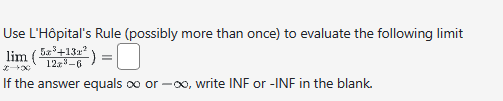 Use L'Hôpital's Rule (possibly more than once) to evaluate the following limit
lim (-
&r%+1%z? =
12³-6
If the answer equals ∞o or-∞, write INF or -INF in the blank.