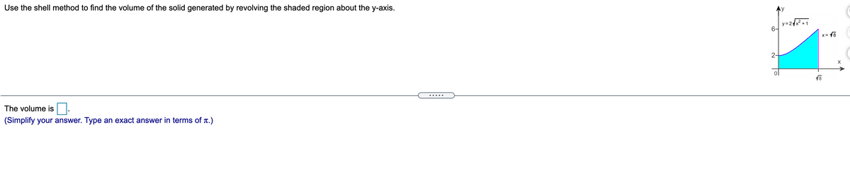 Use the shell method to find the volume of the solid generated by revolving the shaded region about the y-axis.
+1
y = 21
6-
x = 18
2-
18
The volume is
(Simplify your answer. Type an exact answer in terms of T.)
