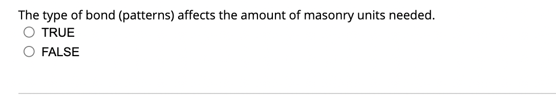 The type of bond (patterns) affects the amount of masonry units needed.
TRUE
O FALSE
