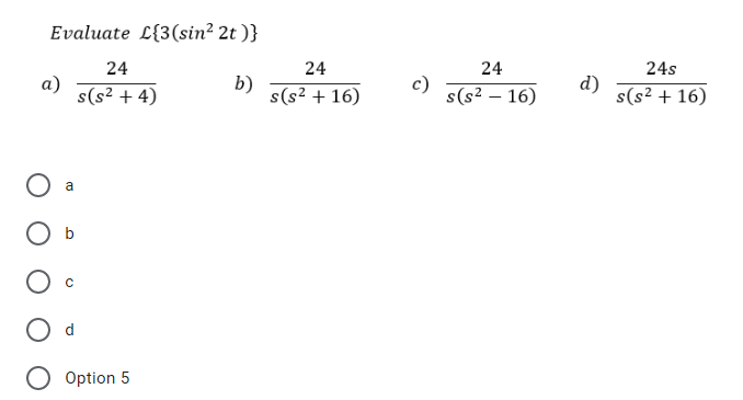 Evaluate L{3(sin² 2t )}
24
24
24s
24
а)
s(s² + 4)
b)
d)
s(s² + 16)
s(s² + 16)
s(s² – 16)
a
O Option 5
