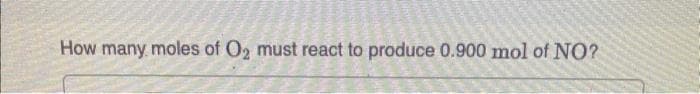 How many moles of O₂ must react to produce 0.900 mol of NO?