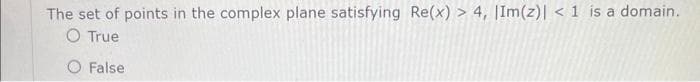 The set of points in the complex plane satisfying Re(x) > 4, |Im(z)| < 1 is a domain.
O True
O False