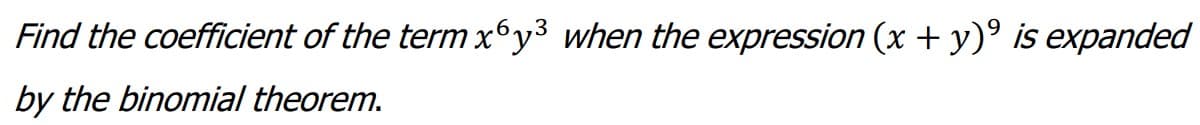 Find the coefficient of the term x6y³ when the expression (x + y)⁹ is expanded
by the binomial theorem.